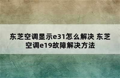 东芝空调显示e31怎么解决 东芝空调e19故障解决方法